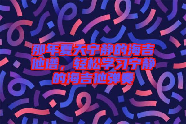 那年夏天寧?kù)o的海吉他譜，輕松學(xué)習(xí)寧?kù)o的海吉他彈奏