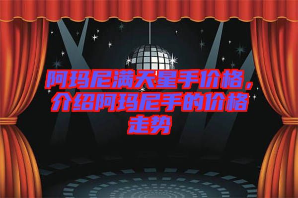 阿瑪尼滿天星手價格，介紹阿瑪尼手的價格走勢