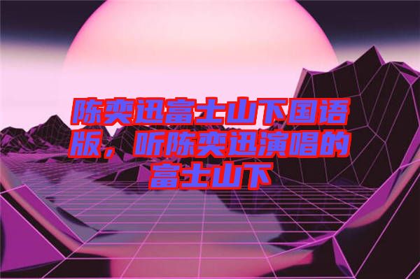 陳奕迅富士山下國語版，聽陳奕迅演唱的富士山下