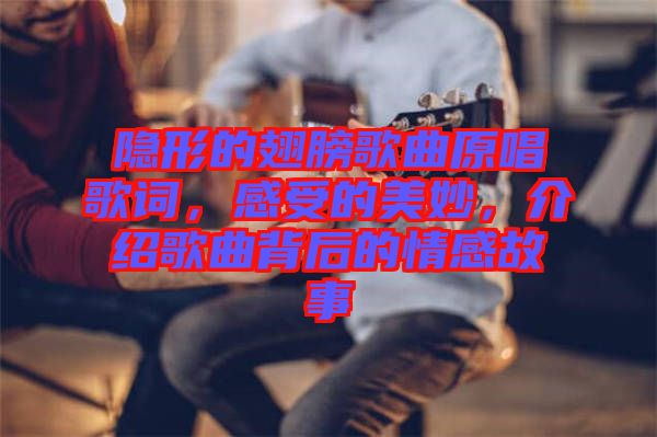 隱形的翅膀歌曲原唱歌詞，感受的美妙，介紹歌曲背后的情感故事