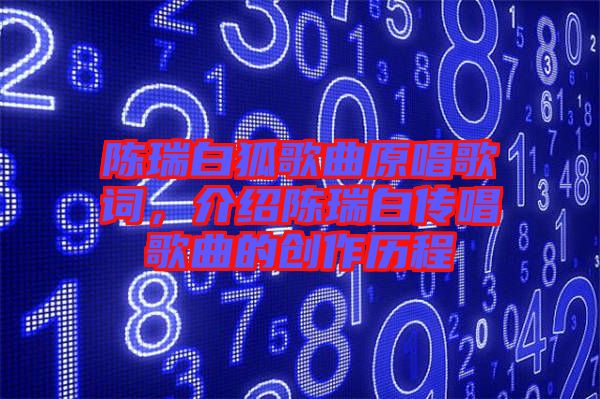 陳瑞白狐歌曲原唱歌詞，介紹陳瑞白傳唱歌曲的創(chuàng)作歷程