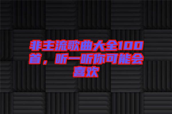 非主流歌曲大全100首，聽一聽你可能會(huì)喜歡