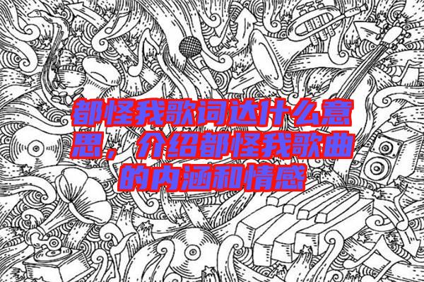 都怪我歌詞達(dá)什么意思，介紹都怪我歌曲的內(nèi)涵和情感