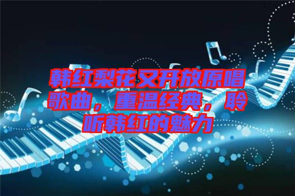 韓紅梨花又開放原唱歌曲，重溫經(jīng)典，聆聽韓紅的魅力