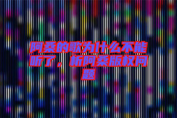 阿桑的歌為什么不能聽(tīng)了，析阿桑版權(quán)問(wèn)題