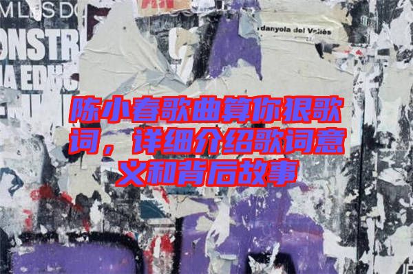 陳小春歌曲算你狠歌詞，詳細(xì)介紹歌詞意義和背后故事