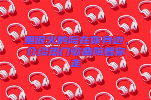 里很火的陪在你身邊，介紹熱門歌曲陪著你走