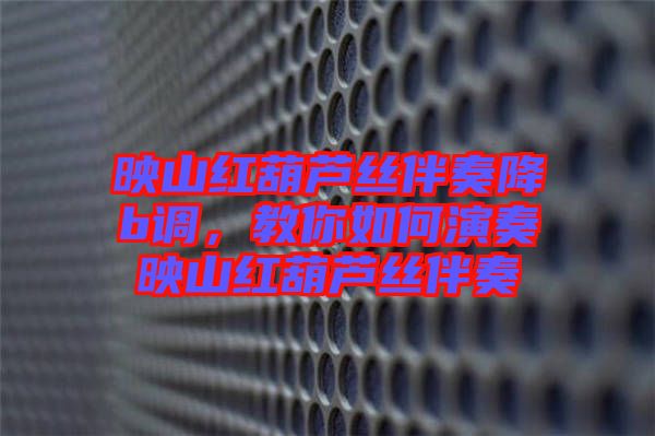 映山紅葫蘆絲伴奏降b調(diào)，教你如何演奏映山紅葫蘆絲伴奏
