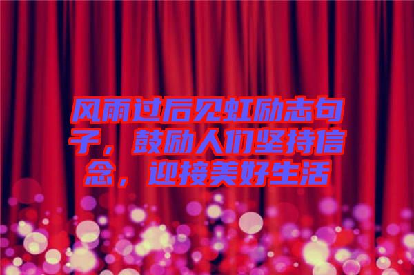 風(fēng)雨過后見虹勵志句子，鼓勵人們堅持信念，迎接美好生活