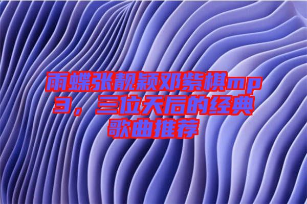 雨蝶張靚穎鄧紫棋mp3，三位天后的經(jīng)典歌曲推薦