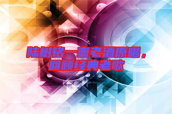 陸樹銘一壺老酒原唱，回顧經(jīng)典老歌