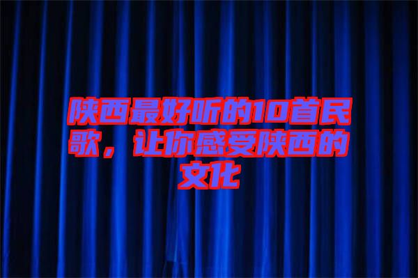 陜西最好聽的10首民歌，讓你感受陜西的文化