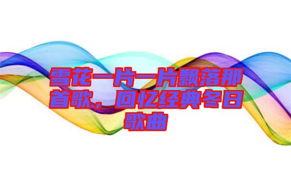 雪花一片一片飄落那首歌，回憶經(jīng)典冬日歌曲
