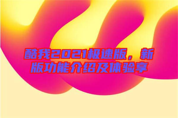 酷我2021極速版，新版功能介紹及體驗(yàn)享