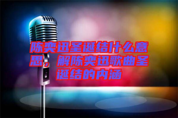 陳奕迅圣誕結(jié)什么意思，解陳奕迅歌曲圣誕結(jié)的內(nèi)涵