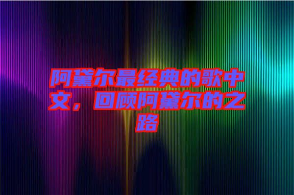 阿黛爾最經(jīng)典的歌中文，回顧阿黛爾的之路
