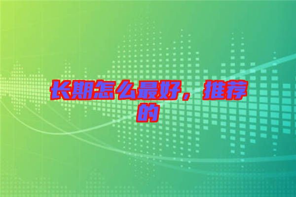 長期怎么最好，推薦的