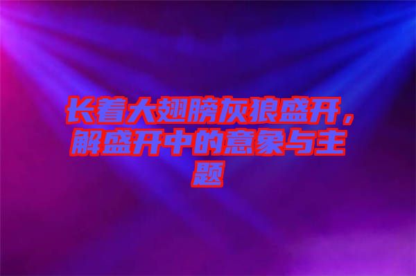 長著大翅膀灰狼盛開，解盛開中的意象與主題