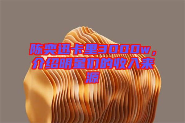 陳奕迅卡里3000w，介紹明星們的收入來源