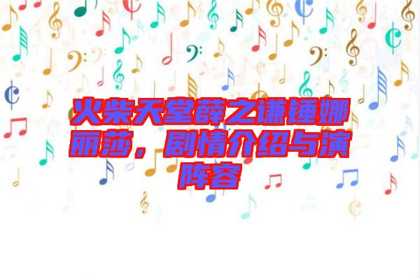 火柴天堂薛之謙錘娜麗莎，劇情介紹與演陣容
