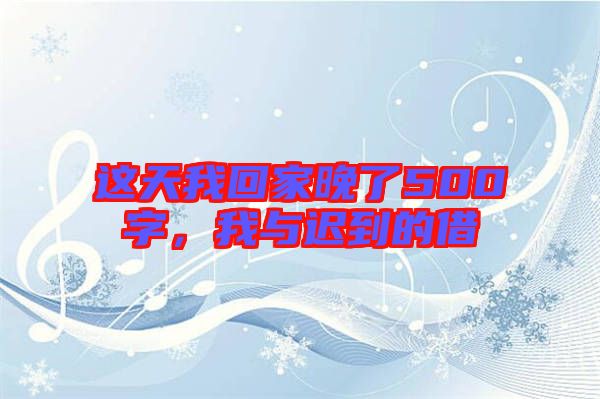 這天我回家晚了500字，我與遲到的借
