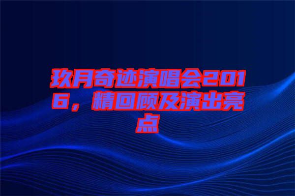 玖月奇跡演唱會2016，精回顧及演出亮點
