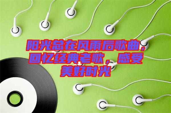陽光總在風雨后歌曲，回憶經(jīng)典老歌，感受美好時光