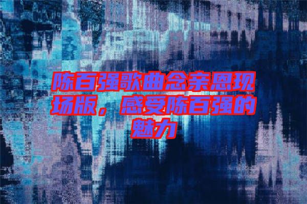 陳百強歌曲念親恩現(xiàn)場版，感受陳百強的魅力