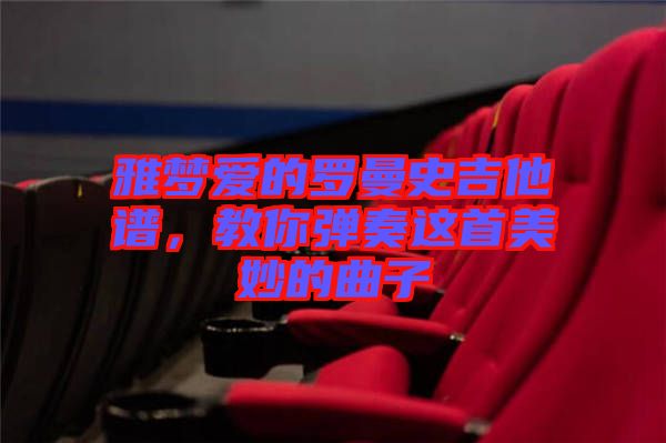 雅夢愛的羅曼史吉他譜，教你彈奏這首美妙的曲子
