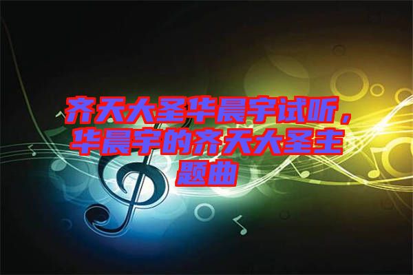 齊天大圣華晨宇試聽，華晨宇的齊天大圣主題曲