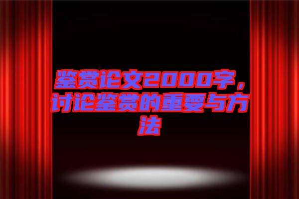 鑒賞論文2000字，討論鑒賞的重要與方法