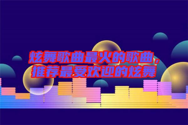 炫舞歌曲最火的歌曲，推薦最受歡迎的炫舞