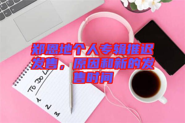 鄭恩地個人專輯推遲發(fā)售，原因和新的發(fā)售時間