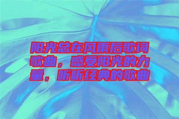 陽光總在風(fēng)雨后歌詞歌曲，感受陽光的力量，聽聽經(jīng)典的歌曲