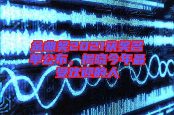 金曲獎(jiǎng)2021獲獎(jiǎng)名單公布，揭曉今年最受歡迎的人
