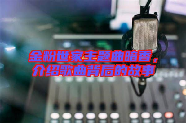 金粉世家主題曲暗香，介紹歌曲背后的故事