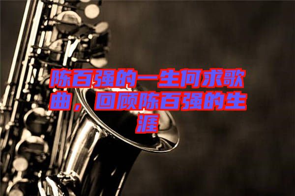 陳百?gòu)?qiáng)的一生何求歌曲，回顧陳百?gòu)?qiáng)的生涯