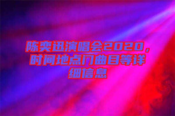 陳奕迅演唱會(huì)2020，時(shí)間地點(diǎn)門曲目等詳細(xì)信息