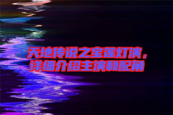天地傳說之寶蓮燈演，詳細介紹主演和配角