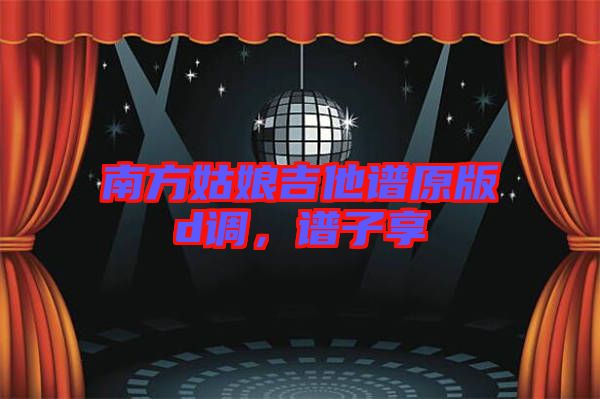 南方姑娘吉他譜原版d調(diào)，譜子享