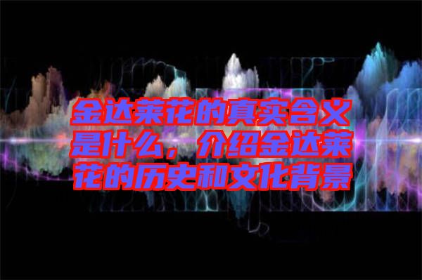 金達(dá)萊花的真實(shí)含義是什么，介紹金達(dá)萊花的歷史和文化背景