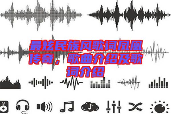 最炫民族風(fēng)歌詞鳳凰傳奇，歌曲介紹及歌詞介紹