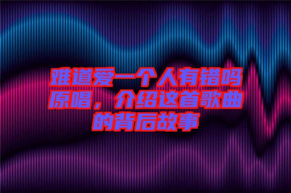 難道愛一個人有錯嗎原唱，介紹這首歌曲的背后故事