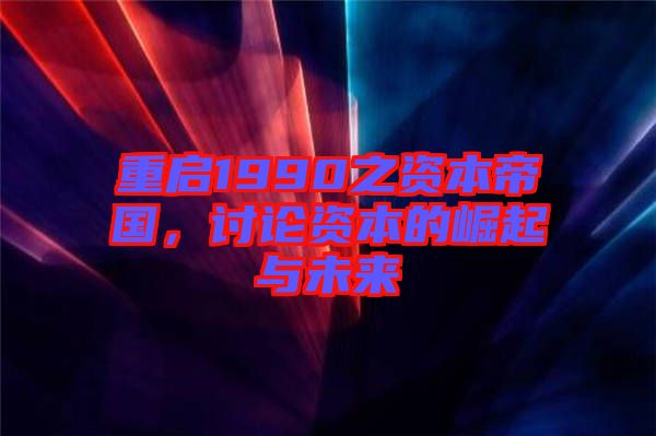 重啟1990之資本帝國，討論資本的崛起與未來